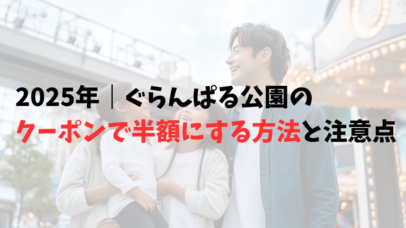 2025年|ぐらんぱる公園のクーポンで半額にする方法と注意点