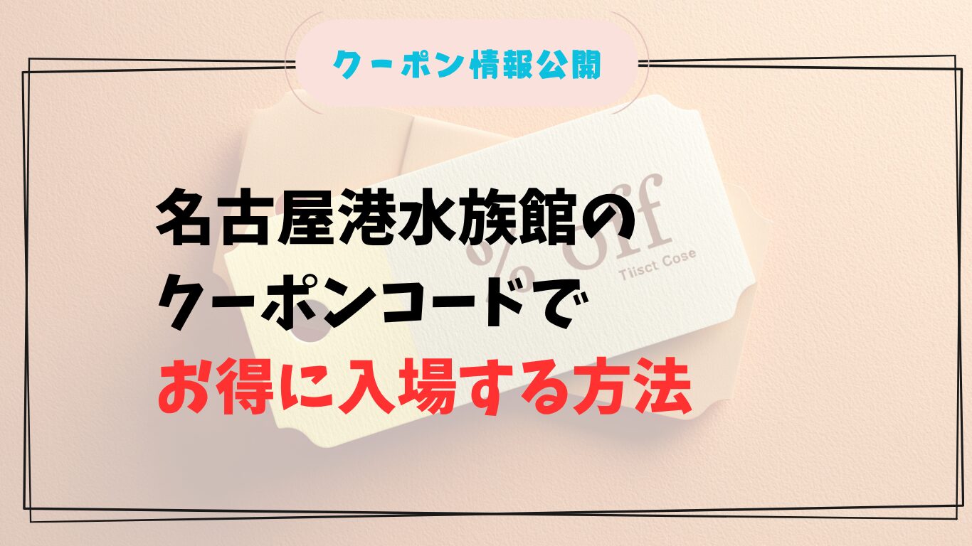 2025年最新|名古屋港水族館のクーポンコードでお得に入場する方法
