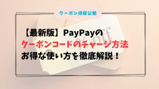 【最新版】PayPayのクーポンコードのチャージ方法とお得な使い方を徹底解説！
