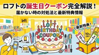 2026最新|ロフトの誕生日クーポン情報!届かない時の対処法や特典一覧はこちら!