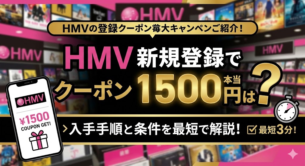 HMVの新規登録でクーポン1500円は本当？入手手順と条件を最短で解説