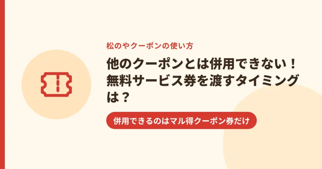 他のクーポンとは併用できない！無料サービス券を渡すタイミングは？｜併用できるのはマル得クーポン券だけ