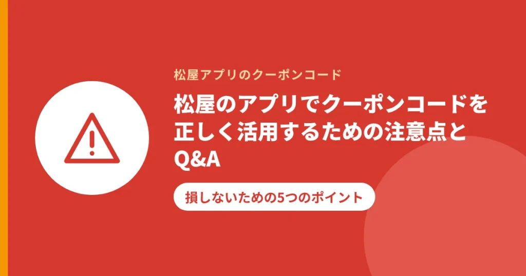松屋のアプリでクーポンコードを正しく活用するための注意点とQ&A|損しないための5つのポイント