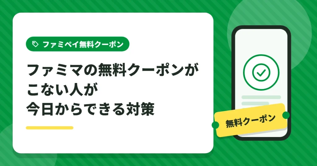 ファミマの無料クーポンがこない人が今日からできる対策