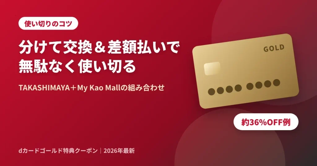 dカードゴールド特典クーポンをTAKASHIMAYAとMy Kao Mallに分けて使い切る