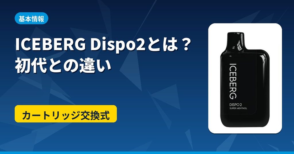ICEBERG Dispo2とは何か、初代ICEBERG Dispoとの違いを解説するアイキャッチ。カートリッジ交換式