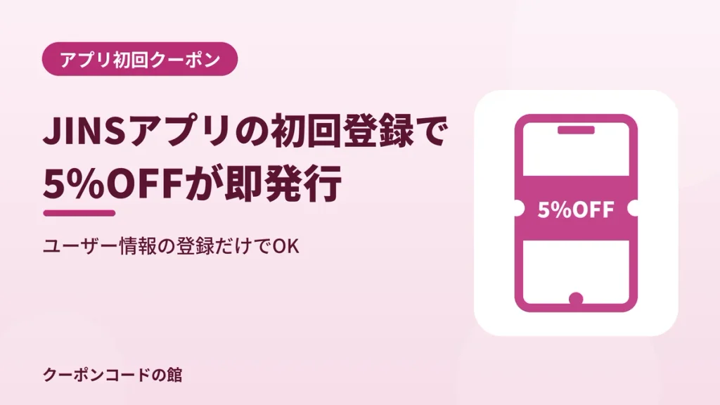 JINSアプリの初回クーポンはユーザー情報登録で5%OFFが即発行されることを示す見出し画像