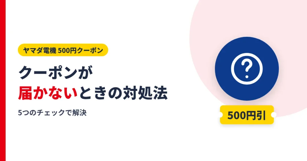 ヤマダ電機のクーポン500円が届かない・表示されないときの対処法のアイキャッチ